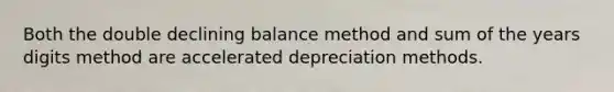 Both the double declining balance method and sum of the years digits method are accelerated depreciation methods.