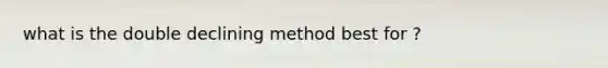 what is the double declining method best for ?