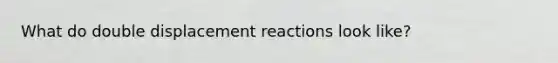 What do double displacement reactions look like?