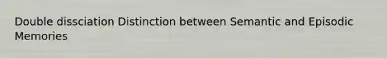 Double dissciation Distinction between Semantic and Episodic Memories