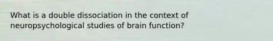 What is a double dissociation in the context of neuropsychological studies of brain function?