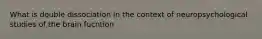 What is double dissociation in the context of neuropsychological studies of the brain fucntion