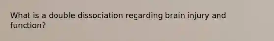 What is a double dissociation regarding brain injury and function?