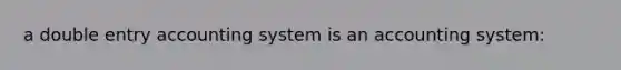 a double entry accounting system is an accounting system: