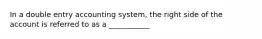 In a double entry accounting system, the right side of the account is referred to as a ___________