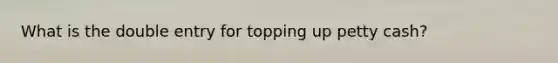 What is the double entry for topping up petty cash?