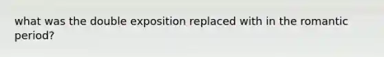 what was the double exposition replaced with in the romantic period?