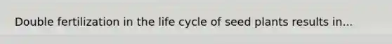 Double fertilization in the life cycle of seed plants results in...