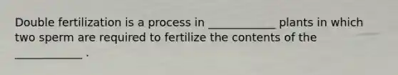 Double fertilization is a process in ____________ plants in which two sperm are required to fertilize the contents of the ____________ .