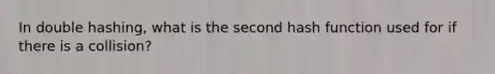 In double hashing, what is the second hash function used for if there is a collision?