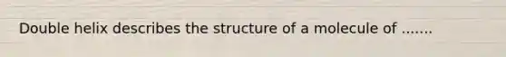 Double helix describes the structure of a molecule of .......