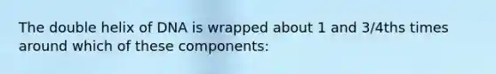 The double helix of DNA is wrapped about 1 and 3/4ths times around which of these components: