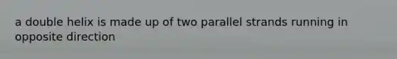 a double helix is made up of two parallel strands running in opposite direction