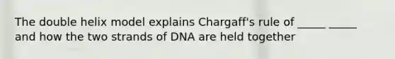 The double helix model explains Chargaff's rule of _____ _____ and how the two strands of DNA are held together