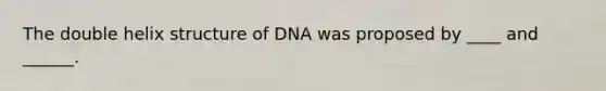 The double helix structure of DNA was proposed by ____ and ______.