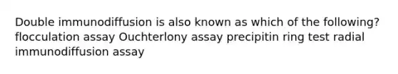 Double immunodiffusion is also known as which of the following? flocculation assay Ouchterlony assay precipitin ring test radial immunodiffusion assay