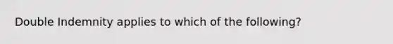 Double Indemnity applies to which of the following?