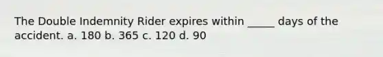 The Double Indemnity Rider expires within _____ days of the accident. a. 180 b. 365 c. 120 d. 90