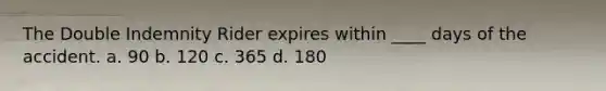 The Double Indemnity Rider expires within ____ days of the accident. a. 90 b. 120 c. 365 d. 180