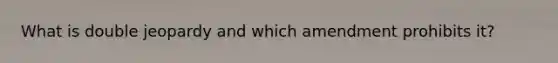 What is double jeopardy and which amendment prohibits it?