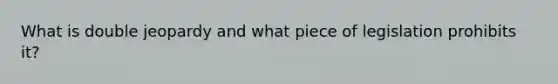 What is double jeopardy and what piece of legislation prohibits it?