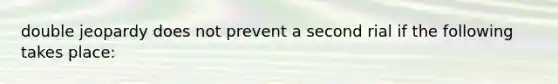 double jeopardy does not prevent a second rial if the following takes place: