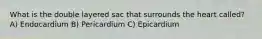 What is the double layered sac that surrounds the heart called? A) Endocardium B) Pericardium C) Epicardium