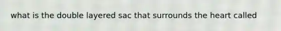 what is the double layered sac that surrounds the heart called