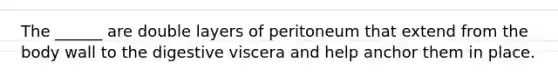 The ______ are double layers of peritoneum that extend from the body wall to the digestive viscera and help anchor them in place.