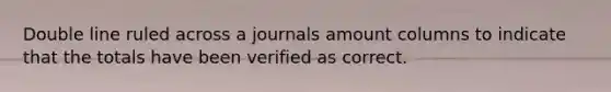 Double line ruled across a journals amount columns to indicate that the totals have been verified as correct.