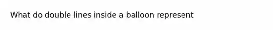 What do double lines inside a balloon represent