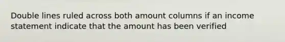 Double lines ruled across both amount columns if an income statement indicate that the amount has been verified