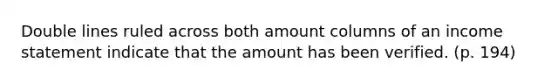 Double lines ruled across both amount columns of an income statement indicate that the amount has been verified. (p. 194)