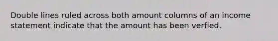 Double lines ruled across both amount columns of an income statement indicate that the amount has been verfied.