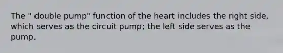 The " double pump" function of <a href='https://www.questionai.com/knowledge/kya8ocqc6o-the-heart' class='anchor-knowledge'>the heart</a> includes the right side, which serves as the circuit pump; the left side serves as the pump.