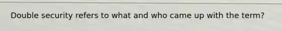 Double security refers to what and who came up with the term?