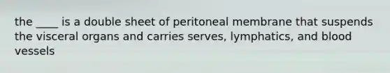 the ____ is a double sheet of peritoneal membrane that suspends the visceral organs and carries serves, lymphatics, and <a href='https://www.questionai.com/knowledge/kZJ3mNKN7P-blood-vessels' class='anchor-knowledge'>blood vessels</a>