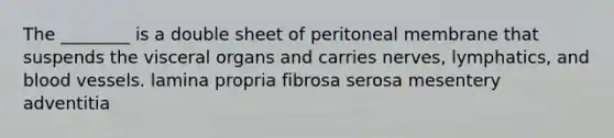 The ________ is a double sheet of peritoneal membrane that suspends the visceral organs and carries nerves, lymphatics, and <a href='https://www.questionai.com/knowledge/kZJ3mNKN7P-blood-vessels' class='anchor-knowledge'>blood vessels</a>. lamina propria fibrosa serosa mesentery adventitia