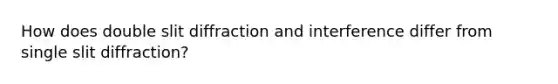 How does double slit diffraction and interference differ from single slit diffraction?
