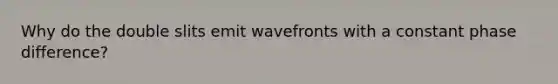 Why do the double slits emit wavefronts with a constant phase difference?