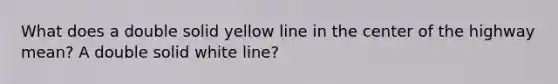 What does a double solid yellow line in the center of the highway mean? A double solid white line?