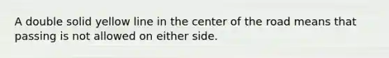 A double solid yellow line in the center of the road means that passing is not allowed on either side.