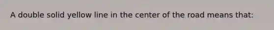 A double solid yellow line in the center of the road means that: