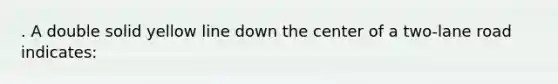 . A double solid yellow line down the center of a two-lane road indicates: