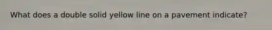 What does a double solid yellow line on a pavement indicate?