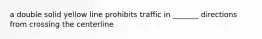 a double solid yellow line prohibits traffic in _______ directions from crossing the centerline