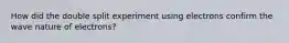 How did the double split experiment using electrons confirm the wave nature of electrons?