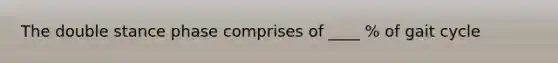 The double stance phase comprises of ____ % of gait cycle