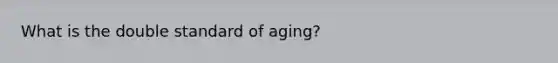 What is the double standard of aging?