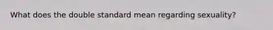 What does the double standard mean regarding sexuality?